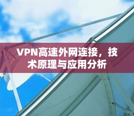 VPN高速外网连接,技术原理与应用分析 VPN高速外网连接,技术原理与应用分析