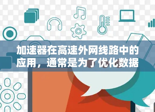 加速器在高速外网线路中的应用,通常是为了优化数据传输性能,减少延迟,提高带宽利用率。以下是一些关键点和建议,帮助您设计和优化加速器在高速外网线路中的性能 加速器在高速外网线路中的应用,通常是为了优化数据传输性能,减少延迟,提高带宽利用率。以下是一些关键点和建议,帮助您设计和优化加速器在高速外网线路中的性能