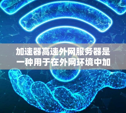 加速器高速外网服务器是一种用于在外网环境中加速数据传输的高性能服务器，旨在提高网络连接速度和用户体验。以下是对加速器高速外网服务器的详细分析