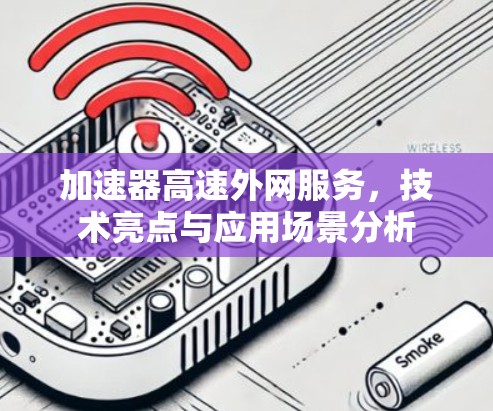 加速器高速外网服务,技术亮点与应用场景分析 加速器高速外网服务,技术亮点与应用场景分析