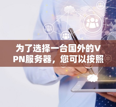 为了选择一台国外的VPN服务器,您可以按照以下步骤进行 为了选择一台国外的VPN服务器,您可以按照以下步骤进行