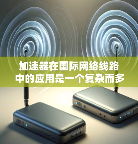 加速器在国际网络线路中的应用是一个复杂而多维度的问题,涉及技术、法律、经济和运维等多个方面。以下是对这一问题的详细分析和总结 加速器在国际网络线路中的应用是一个复杂而多维度的问题,涉及技术、法律、经济和运维等多个方面。以下是对这一问题的详细分析和总结