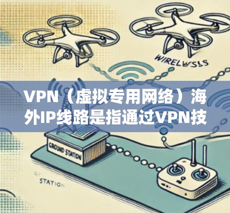 VPN(虚拟专用网络)海外IP线路是指通过VPN技术为用户提供访问国外服务器和IP地址的服务。这种服务通常用于隐私保护、绕过地区限制或访问特定区域的资源 VPN(虚拟专用网络)海外IP线路是指通过VPN技术为用户提供访问国外服务器和IP地址的服务。这种服务通常用于隐私保护、绕过地区限制或访问特定区域的资源