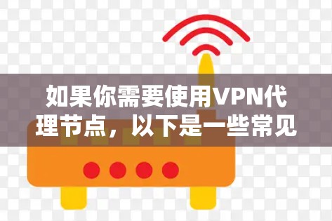 如果你需要使用VPN代理节点,以下是一些常见的VPN代理节点列表,通常用于企业或个人用户连接到公司网络或加密流量 如果你需要使用VPN代理节点,以下是一些常见的VPN代理节点列表,通常用于企业或个人用户连接到公司网络或加密流量