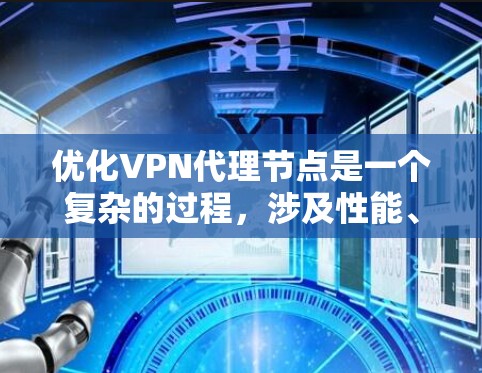 优化VPN代理节点是一个复杂的过程，涉及性能、网络、安全等多个方面。以下是一个有条理的优化指南，帮助您实现高效、安全的VPN服务