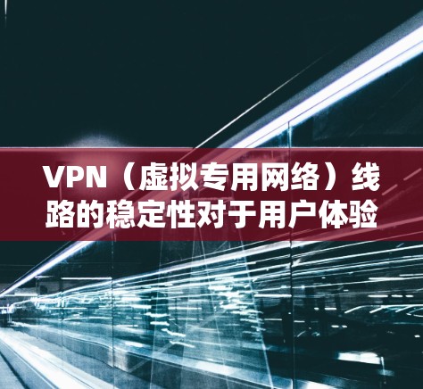 VPN(虚拟专用网络)线路的稳定性对于用户体验至关重要。以下是一些在稳定性方面表现较好的VPN服务商,根据用户反馈和市场口碑整理如下 VPN(虚拟专用网络)线路的稳定性对于用户体验至关重要。以下是一些在稳定性方面表现较好的VPN服务商,根据用户反馈和市场口碑整理如下