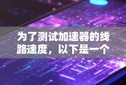 为了测试加速器的线路速度,以下是一个有条理的测试步骤指南,适合新手逐步进行 为了测试加速器的线路速度,以下是一个有条理的测试步骤指南,适合新手逐步进行