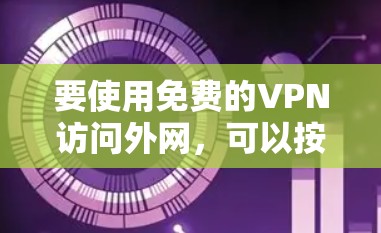 要使用免费的VPN访问外网，可以按照以下步骤操作
