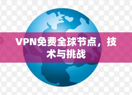 VPN免费全球节点，技术与挑战