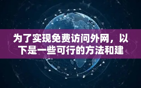 为了实现免费访问外网,以下是一些可行的方法和建议 为了实现免费访问外网,以下是一些可行的方法和建议