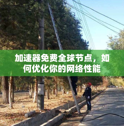 加速器免费全球节点，如何优化你的网络性能