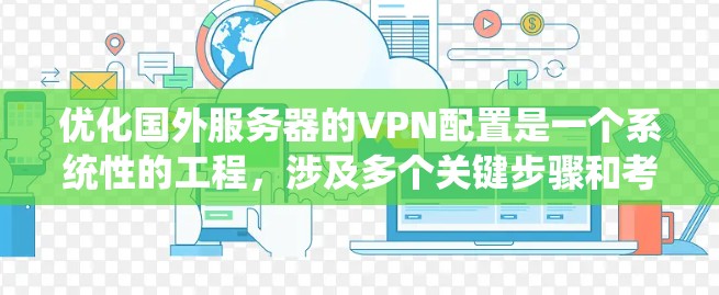 优化国外服务器的VPN配置是一个系统性的工程,涉及多个关键步骤和考虑因素。以下是对该优化过程的分步骤总结 优化国外服务器的VPN配置是一个系统性的工程,涉及多个关键步骤和考虑因素。以下是对该优化过程的分步骤总结
