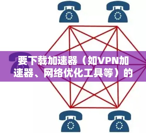 要下载加速器（如VPN加速器、网络优化工具等）的苹果客户端，您需要先确定您需要哪种类型的加速器。以下是一些常见的加速器类型及其下载方式