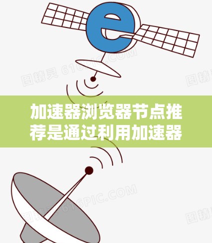 加速器浏览器节点推荐是通过利用加速器网络来优化浏览器访问速度的技术。以下是对这一概念的详细分析和总结