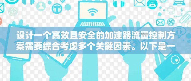设计一个高效且安全的加速器流量控制方案需要综合考虑多个关键因素。以下是一个结构化的方案,涵盖了从需求分析到实施步骤的详细内容 设计一个高效且安全的加速器流量控制方案需要综合考虑多个关键因素。以下是一个结构化的方案,涵盖了从需求分析到实施步骤的详细内容
