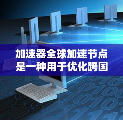加速器全球加速节点是一种用于优化跨国数据传输的技术,旨在通过智能路由和负载均衡显著提升数据传输速度和可靠性。以下是对该技术的详细分析 加速器全球加速节点是一种用于优化跨国数据传输的技术,旨在通过智能路由和负载均衡显著提升数据传输速度和可靠性。以下是对该技术的详细分析
