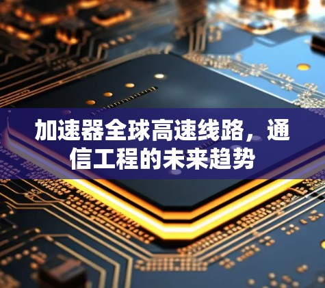 加速器全球高速线路，通信工程的未来趋势