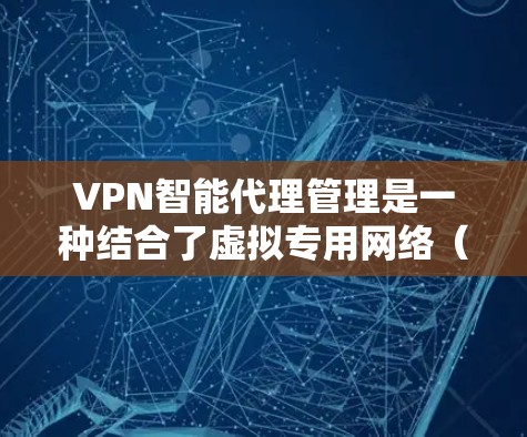 VPN智能代理管理是一种结合了虚拟专用网络(VPN)技术和智能化管理的解决方案,旨在提高网络管理效率、优化性能并增强安全性。以下是对VPN智能代理管理的详细分析 VPN智能代理管理是一种结合了虚拟专用网络(VPN)技术和智能化管理的解决方案,旨在提高网络管理效率、优化性能并增强安全性。以下是对VPN智能代理管理的详细分析