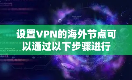 设置VPN的海外节点可以通过以下步骤进行 设置VPN的海外节点可以通过以下步骤进行