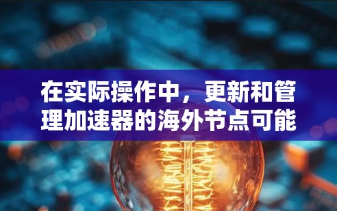 在实际操作中,更新和管理加速器的海外节点可能会遇到一系列挑战。以下是一些常见的问题及解决方案 在实际操作中,更新和管理加速器的海外节点可能会遇到一系列挑战。以下是一些常见的问题及解决方案