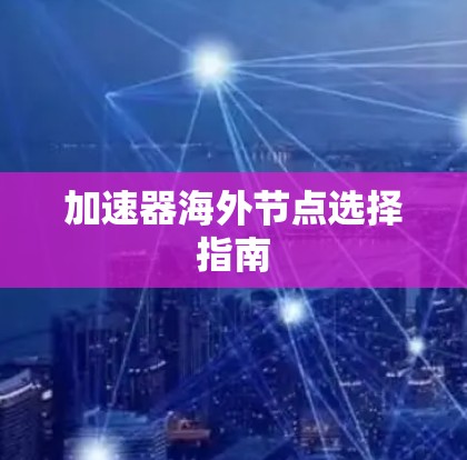加速器海外节点选择指南 加速器海外节点选择指南