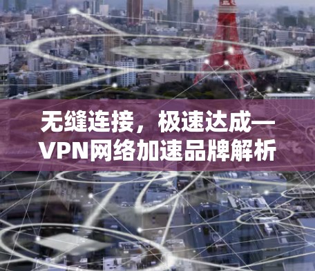 无缝连接，极速达成—VPN网络加速品牌解析