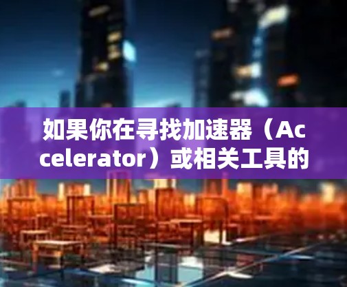 如果你在寻找加速器(Accelerator)或相关工具的海外资源,以下是一些可能的方向和工具。加速器通常用于计算密集型任务,例如图像处理、数据分析、机器学习等。以下是一些常见的加速器工具和资源 如果你在寻找加速器(Accelerator)或相关工具的海外资源,以下是一些可能的方向和工具。加速器通常用于计算密集型任务,例如图像处理、数据分析、机器学习等。以下是一些常见的加速器工具和资源