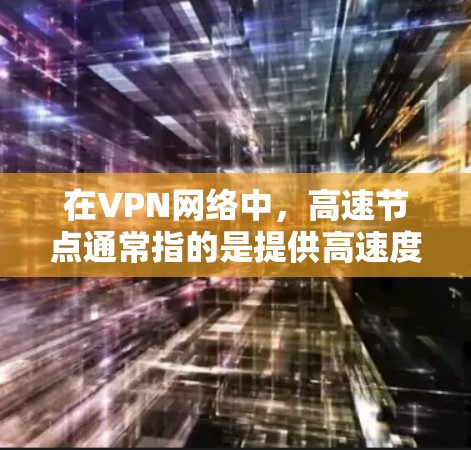 在VPN网络中,高速节点通常指的是提供高速度、低延迟和稳定连接的服务器或端点。这些节点通常由VPN服务提供商维护,旨在为用户提供更好的使用体验。以下是一些关于VPN线路高速节点的详细信息 在VPN网络中,高速节点通常指的是提供高速度、低延迟和稳定连接的服务器或端点。这些节点通常由VPN服务提供商维护,旨在为用户提供更好的使用体验。以下是一些关于VPN线路高速节点的详细信息