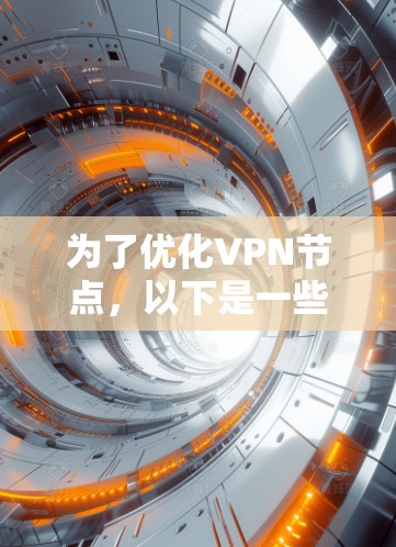为了优化VPN节点,以下是一些步骤和建议,帮助您选择最佳的服务器位置,提升连接速度和安全性 为了优化VPN节点,以下是一些步骤和建议,帮助您选择最佳的服务器位置,提升连接速度和安全性