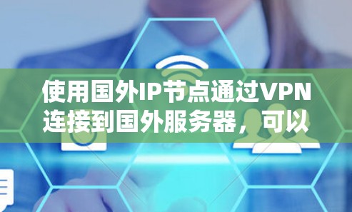 使用国外IP节点通过VPN连接到国外服务器，可以提供多种优势，具体步骤如下