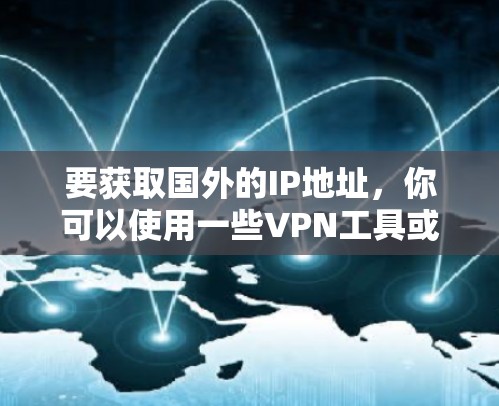 要获取国外的IP地址，你可以使用一些<strong>VPN工具</strong>或网络工具来获取国外的IP地址。以下是一些常用的方法