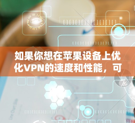 如果你想在苹果设备上优化VPN的速度和性能，可以按照以下步骤进行