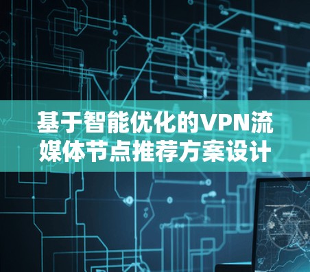 基于智能优化的VPN流媒体节点推荐方案设计与网络性能分析 基于智能优化的VPN流媒体节点推荐方案设计与网络性能分析