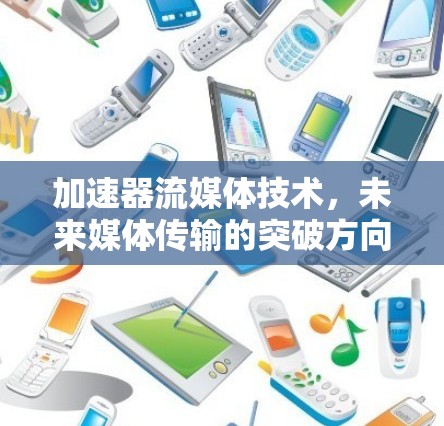 加速器流媒体技术，未来媒体传输的突破方向
