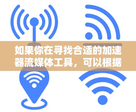 如果你在寻找合适的加速器流媒体工具，可以根据你的具体需求和场景选择以下几种工具