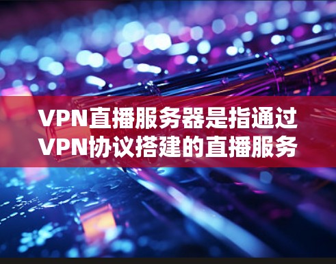 VPN直播服务器是指通过VPN协议搭建的直播服务器,用于保障用户的隐私和网络安全,同时实现高质量的直播传输。以下是一些关于VPN直播服务器的关键点和建议 VPN直播服务器是指通过VPN协议搭建的直播服务器,用于保障用户的隐私和网络安全,同时实现高质量的直播传输。以下是一些关于VPN直播服务器的关键点和建议