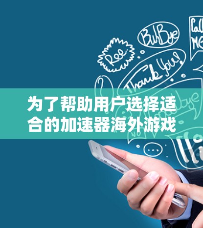 为了帮助用户选择适合的加速器海外游戏工具,以下是对每个工具的详细分析和建议 为了帮助用户选择适合的加速器海外游戏工具,以下是对每个工具的详细分析和建议