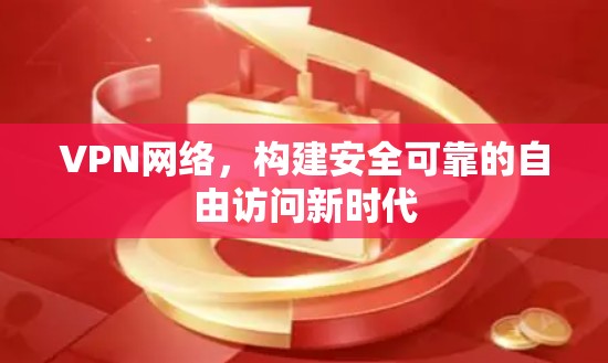 VPN网络，构建安全可靠的自由访问新时代