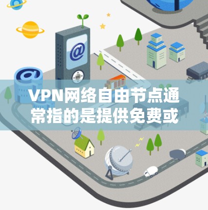 VPN网络自由节点通常指的是提供免费或低价VPN服务的节点,这些节点允许用户以较低的成本或免费的方式连接到互联网,提高网络的安全性和隐私保护能力。以下是一些关于VPN网络自由节点的关键点和常见问题 VPN网络自由节点通常指的是提供免费或低价VPN服务的节点,这些节点允许用户以较低的成本或免费的方式连接到互联网,提高网络的安全性和隐私保护能力。以下是一些关于VPN网络自由节点的关键点和常见问题