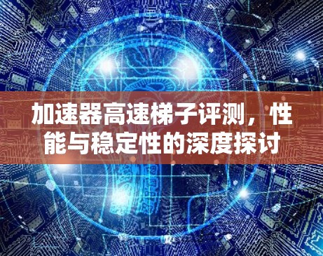 加速器高速梯子评测，性能与稳定性的深度探讨