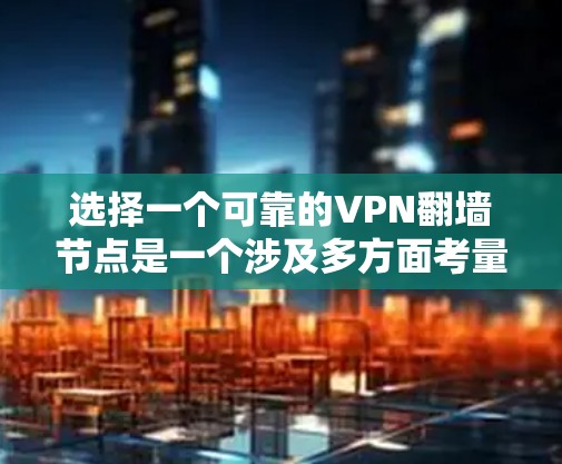 选择一个可靠的VPN翻墙节点是一个涉及多方面考量的过程。以下是对推荐VPN服务的综合分析和选择建议
