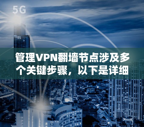 管理VPN翻墙节点涉及多个关键步骤,以下是详细的分步说明 管理VPN翻墙节点涉及多个关键步骤,以下是详细的分步说明