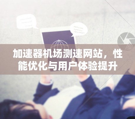 加速器机场测速网站，性能优化与用户体验提升