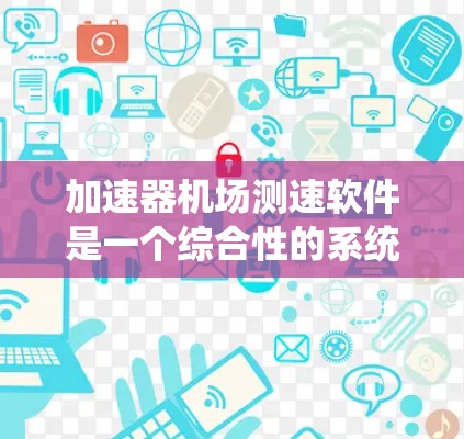 加速器机场测速软件是一个综合性的系统,旨在监控和记录加速粒子的运动情况。以下是该软件的详细功能和实现思路 加速器机场测速软件是一个综合性的系统,旨在监控和记录加速粒子的运动情况。以下是该软件的详细功能和实现思路