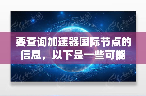 要查询加速器国际节点的信息,以下是一些可能的方法和工具 要查询加速器国际节点的信息,以下是一些可能的方法和工具