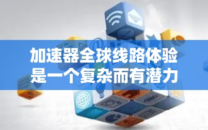 加速器全球线路体验是一个复杂而有潜力的技术,能够在不同地区之间高效地传输和处理数据,显著提升应用的性能和用户体验。以下是对加速器全球线路体验的详细分析和总结 加速器全球线路体验是一个复杂而有潜力的技术,能够在不同地区之间高效地传输和处理数据,显著提升应用的性能和用户体验。以下是对加速器全球线路体验的详细分析和总结