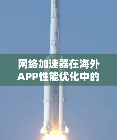 网络加速器在海外APP性能优化中的关键作用