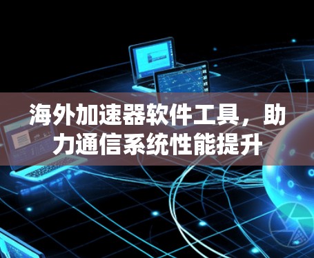 海外加速器软件工具，助力通信系统性能提升