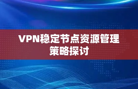 VPN稳定节点资源管理策略探讨