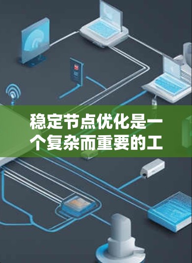 稳定节点优化是一个复杂而重要的工程任务，涉及多个方面的考量。以下是对该优化过程的系统总结和建议